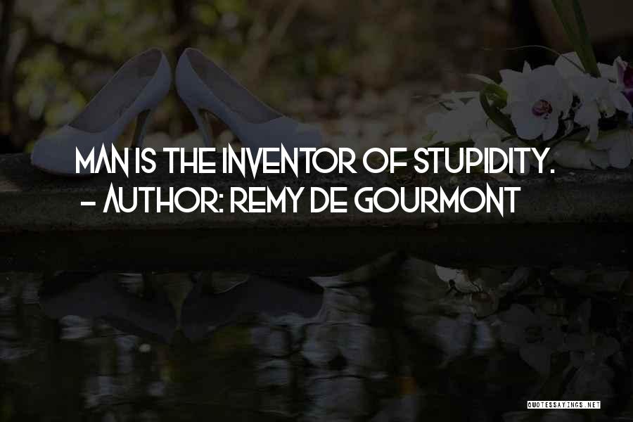 Remy De Gourmont Quotes: Man Is The Inventor Of Stupidity.