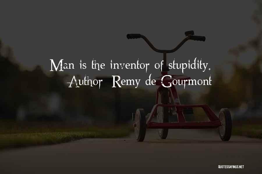 Remy De Gourmont Quotes: Man Is The Inventor Of Stupidity.