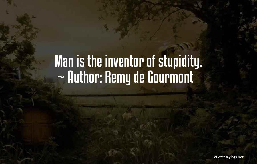 Remy De Gourmont Quotes: Man Is The Inventor Of Stupidity.