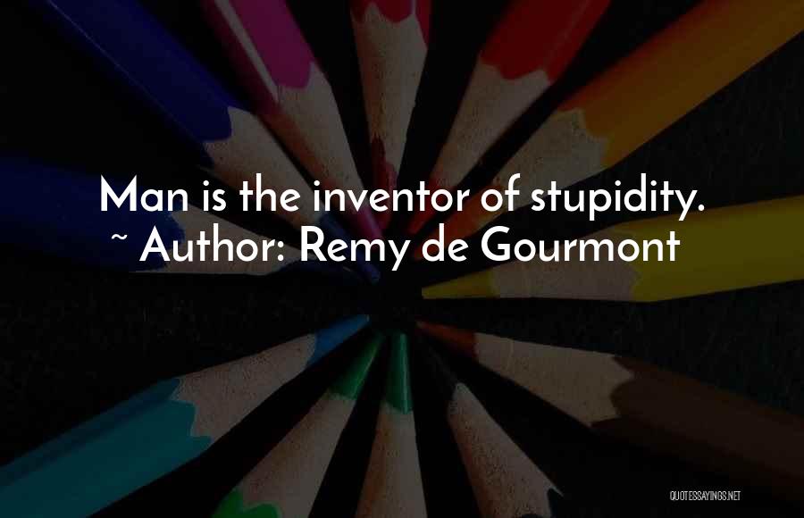 Remy De Gourmont Quotes: Man Is The Inventor Of Stupidity.