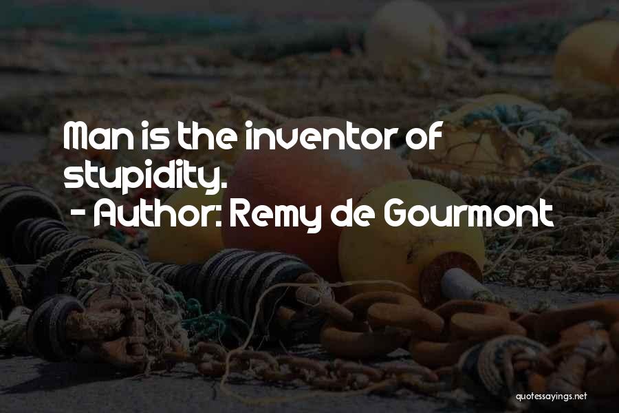 Remy De Gourmont Quotes: Man Is The Inventor Of Stupidity.