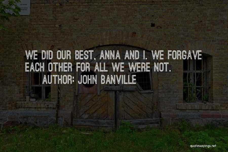 John Banville Quotes: We Did Our Best, Anna And I. We Forgave Each Other For All We Were Not.