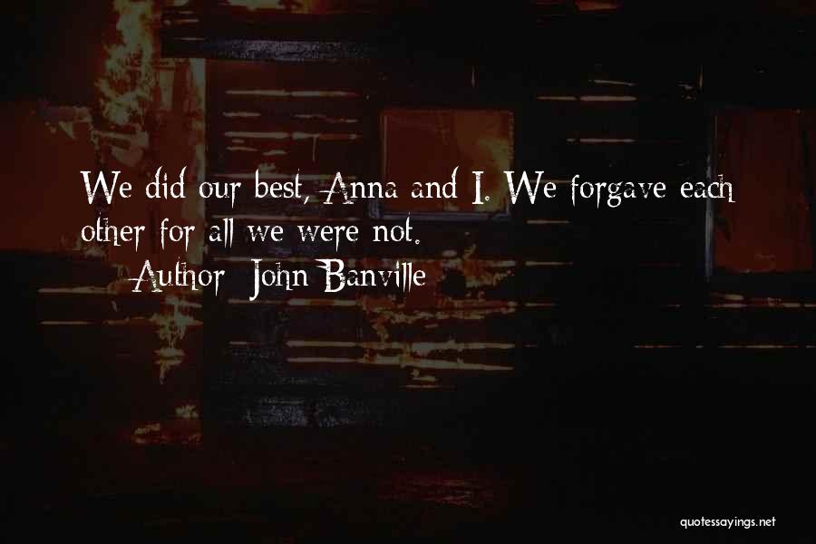 John Banville Quotes: We Did Our Best, Anna And I. We Forgave Each Other For All We Were Not.