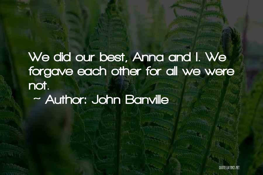 John Banville Quotes: We Did Our Best, Anna And I. We Forgave Each Other For All We Were Not.