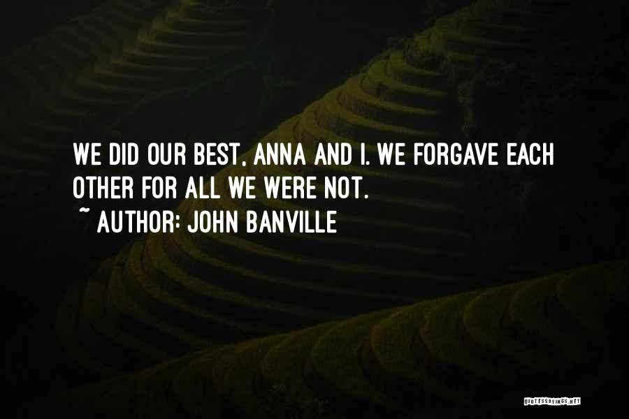 John Banville Quotes: We Did Our Best, Anna And I. We Forgave Each Other For All We Were Not.