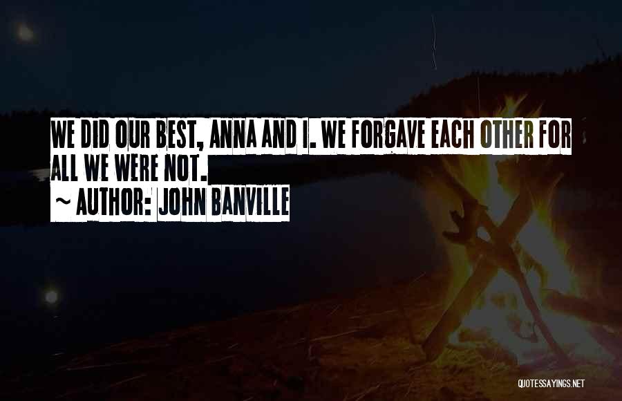 John Banville Quotes: We Did Our Best, Anna And I. We Forgave Each Other For All We Were Not.