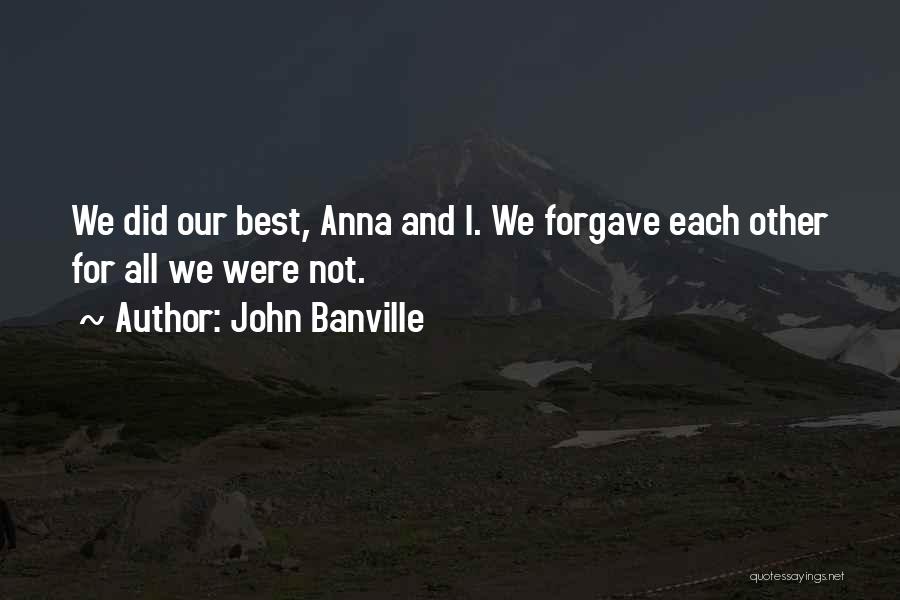 John Banville Quotes: We Did Our Best, Anna And I. We Forgave Each Other For All We Were Not.