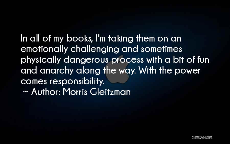 Morris Gleitzman Quotes: In All Of My Books, I'm Taking Them On An Emotionally Challenging And Sometimes Physically Dangerous Process With A Bit