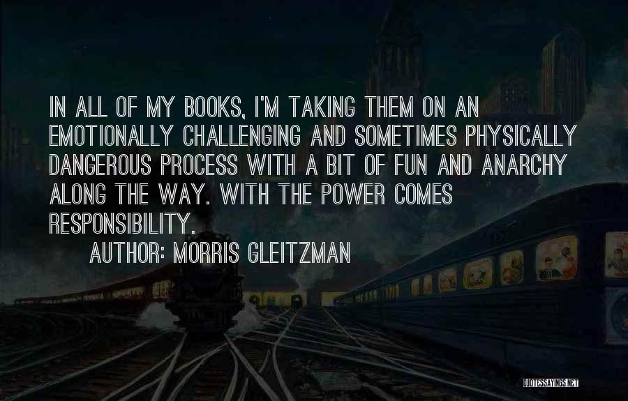 Morris Gleitzman Quotes: In All Of My Books, I'm Taking Them On An Emotionally Challenging And Sometimes Physically Dangerous Process With A Bit