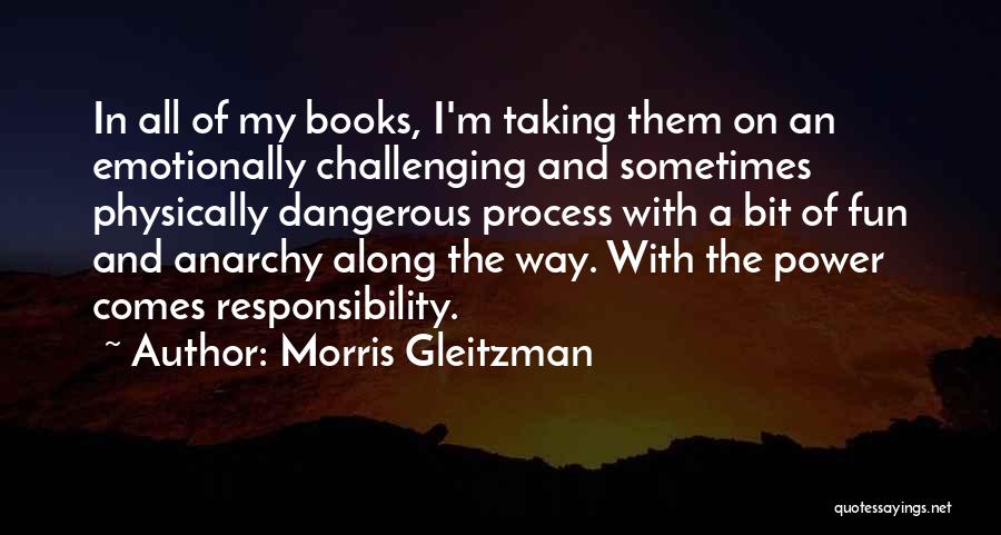 Morris Gleitzman Quotes: In All Of My Books, I'm Taking Them On An Emotionally Challenging And Sometimes Physically Dangerous Process With A Bit