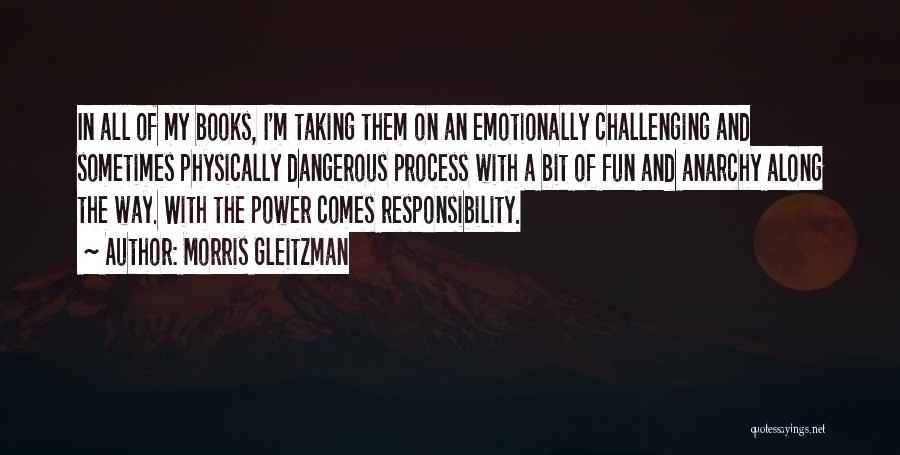 Morris Gleitzman Quotes: In All Of My Books, I'm Taking Them On An Emotionally Challenging And Sometimes Physically Dangerous Process With A Bit