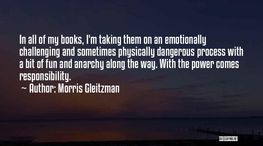 Morris Gleitzman Quotes: In All Of My Books, I'm Taking Them On An Emotionally Challenging And Sometimes Physically Dangerous Process With A Bit