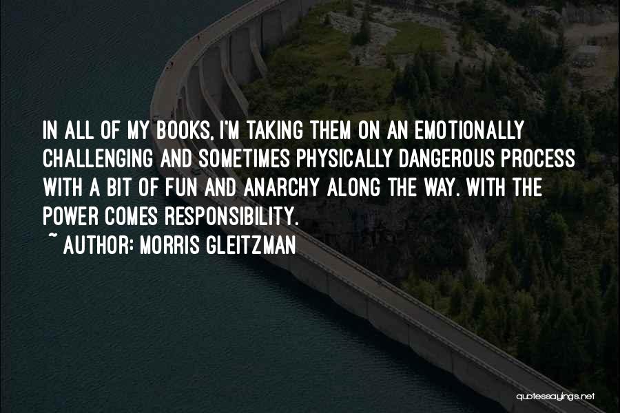 Morris Gleitzman Quotes: In All Of My Books, I'm Taking Them On An Emotionally Challenging And Sometimes Physically Dangerous Process With A Bit