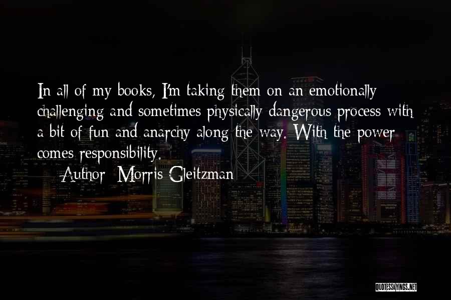 Morris Gleitzman Quotes: In All Of My Books, I'm Taking Them On An Emotionally Challenging And Sometimes Physically Dangerous Process With A Bit