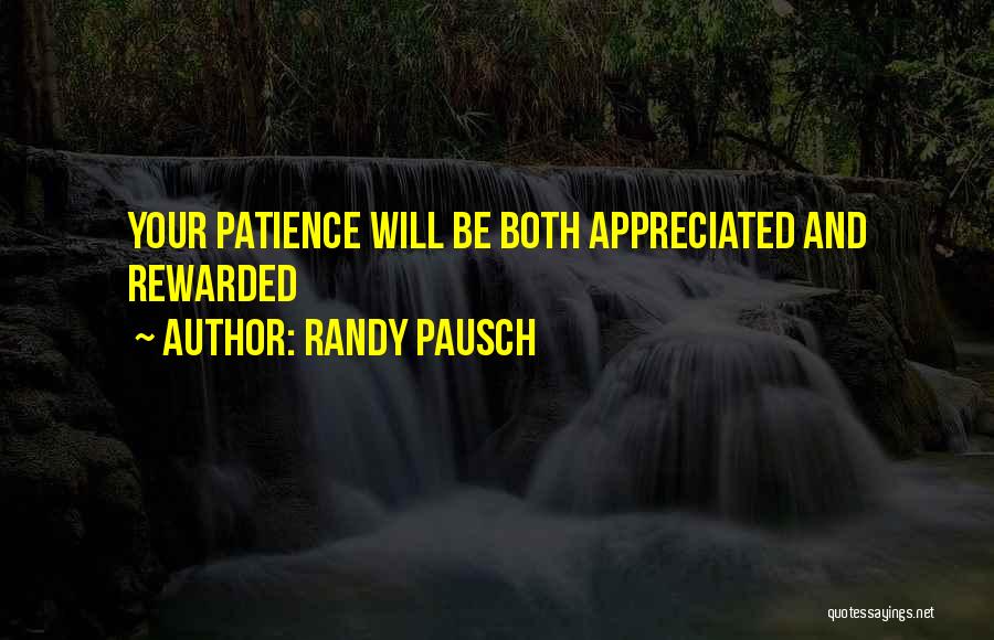 Randy Pausch Quotes: Your Patience Will Be Both Appreciated And Rewarded