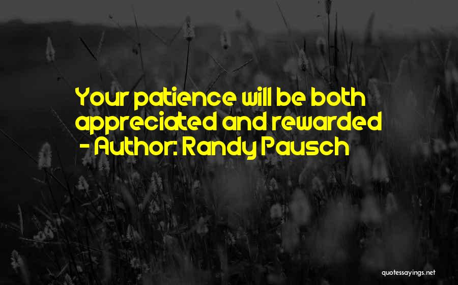 Randy Pausch Quotes: Your Patience Will Be Both Appreciated And Rewarded