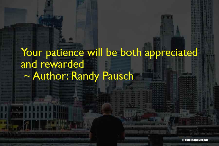 Randy Pausch Quotes: Your Patience Will Be Both Appreciated And Rewarded