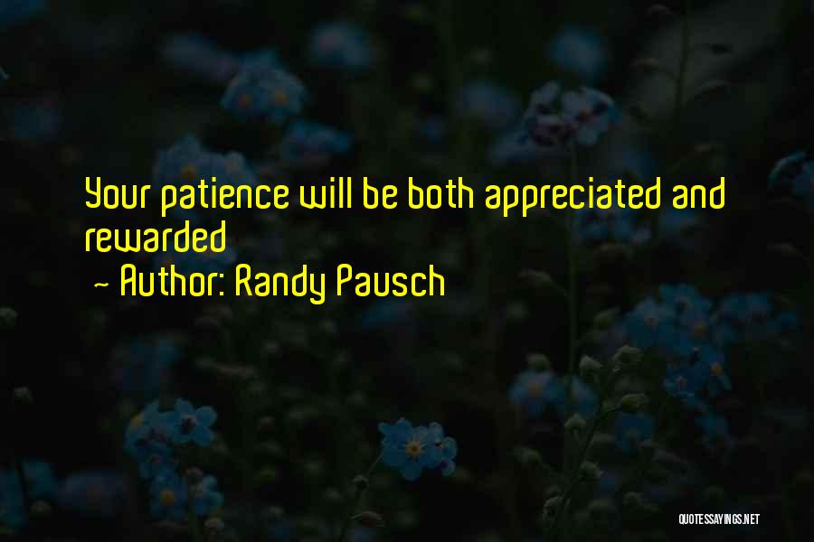 Randy Pausch Quotes: Your Patience Will Be Both Appreciated And Rewarded