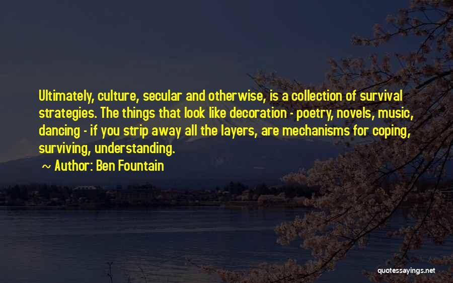 Ben Fountain Quotes: Ultimately, Culture, Secular And Otherwise, Is A Collection Of Survival Strategies. The Things That Look Like Decoration - Poetry, Novels,