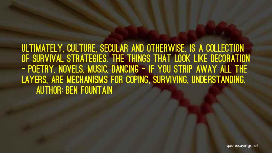 Ben Fountain Quotes: Ultimately, Culture, Secular And Otherwise, Is A Collection Of Survival Strategies. The Things That Look Like Decoration - Poetry, Novels,