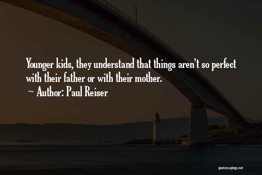 Paul Reiser Quotes: Younger Kids, They Understand That Things Aren't So Perfect With Their Father Or With Their Mother.