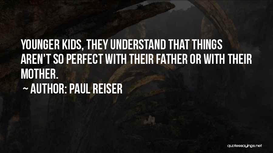 Paul Reiser Quotes: Younger Kids, They Understand That Things Aren't So Perfect With Their Father Or With Their Mother.