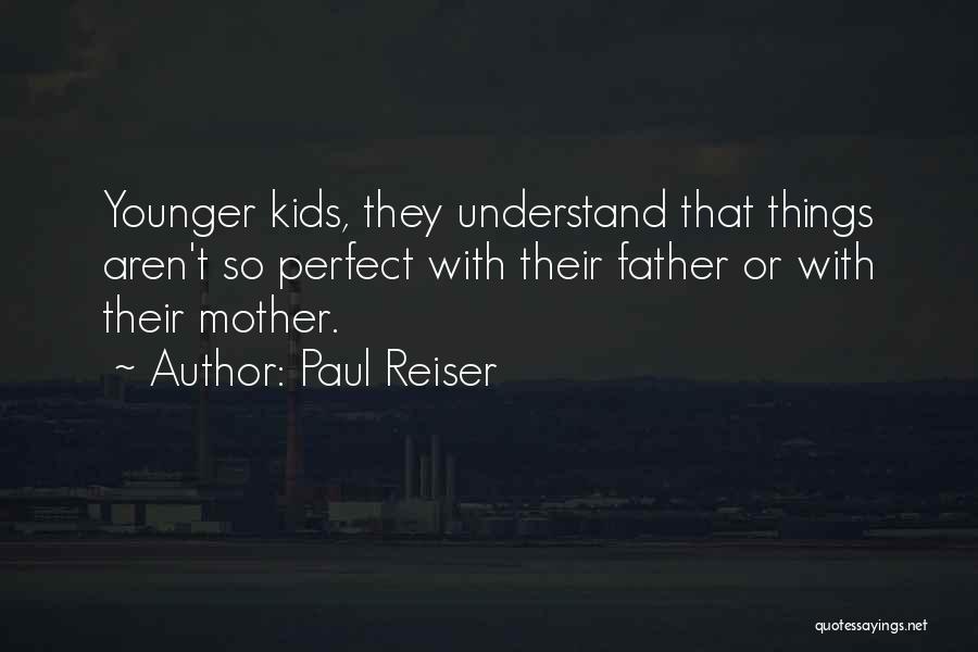 Paul Reiser Quotes: Younger Kids, They Understand That Things Aren't So Perfect With Their Father Or With Their Mother.