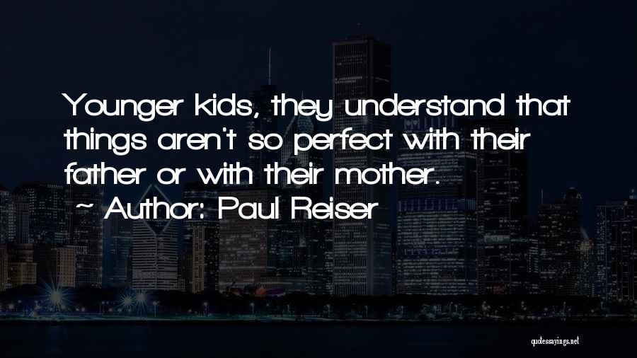 Paul Reiser Quotes: Younger Kids, They Understand That Things Aren't So Perfect With Their Father Or With Their Mother.