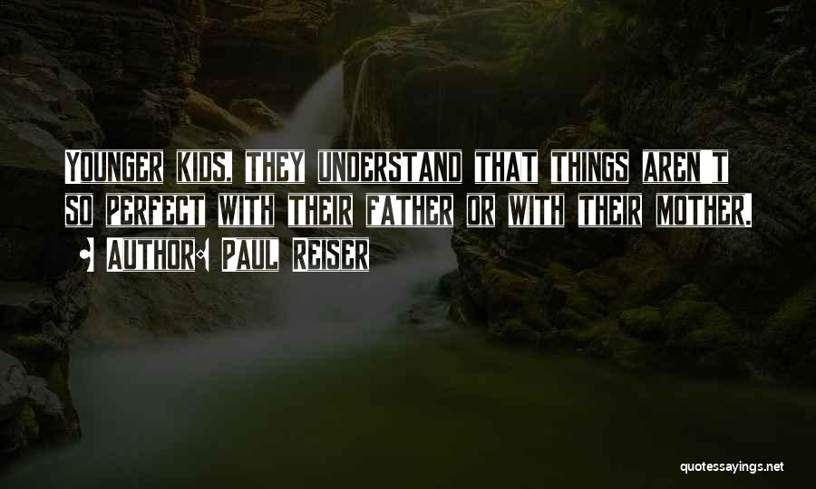 Paul Reiser Quotes: Younger Kids, They Understand That Things Aren't So Perfect With Their Father Or With Their Mother.