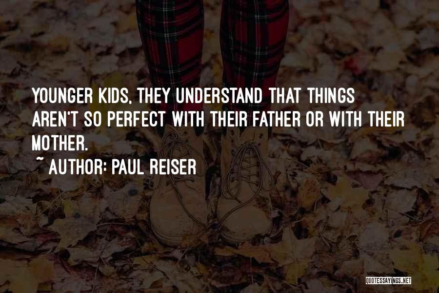 Paul Reiser Quotes: Younger Kids, They Understand That Things Aren't So Perfect With Their Father Or With Their Mother.