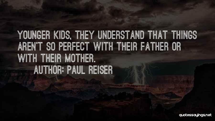 Paul Reiser Quotes: Younger Kids, They Understand That Things Aren't So Perfect With Their Father Or With Their Mother.