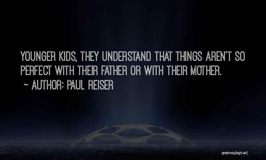 Paul Reiser Quotes: Younger Kids, They Understand That Things Aren't So Perfect With Their Father Or With Their Mother.