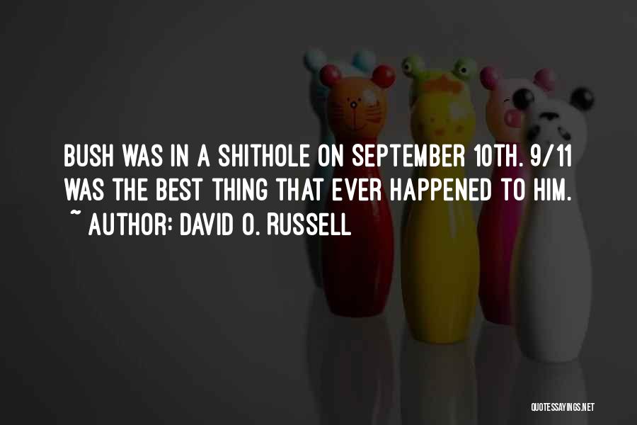 David O. Russell Quotes: Bush Was In A Shithole On September 10th. 9/11 Was The Best Thing That Ever Happened To Him.