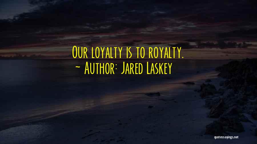 Jared Laskey Quotes: Our Loyalty Is To Royalty.