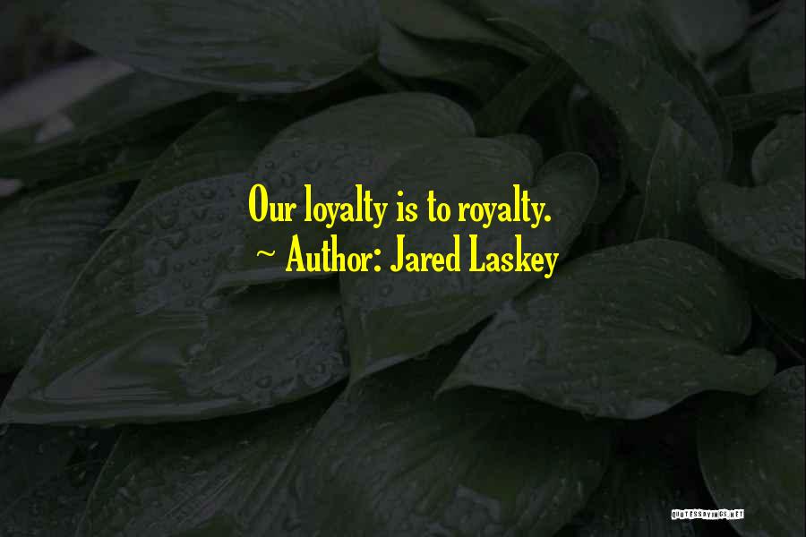 Jared Laskey Quotes: Our Loyalty Is To Royalty.