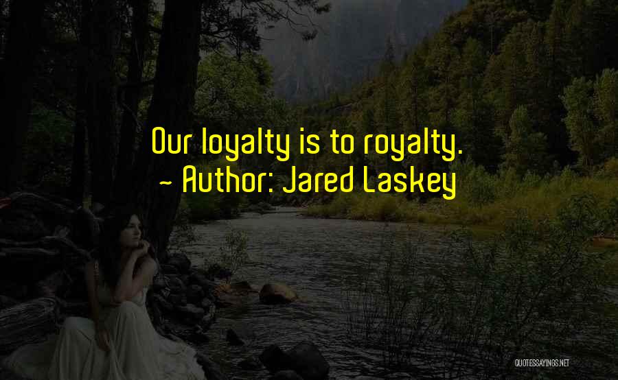 Jared Laskey Quotes: Our Loyalty Is To Royalty.