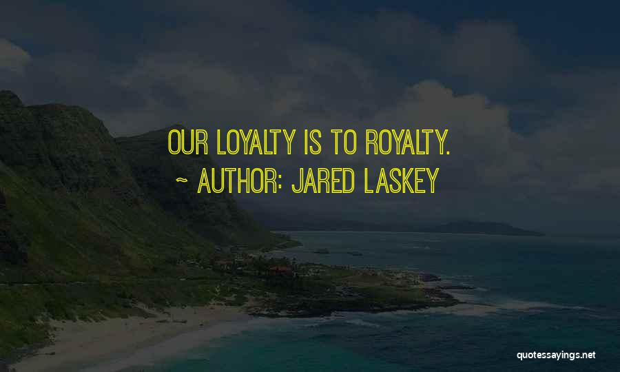 Jared Laskey Quotes: Our Loyalty Is To Royalty.