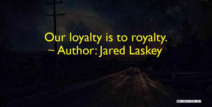 Jared Laskey Quotes: Our Loyalty Is To Royalty.