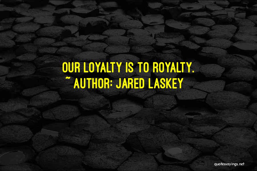 Jared Laskey Quotes: Our Loyalty Is To Royalty.