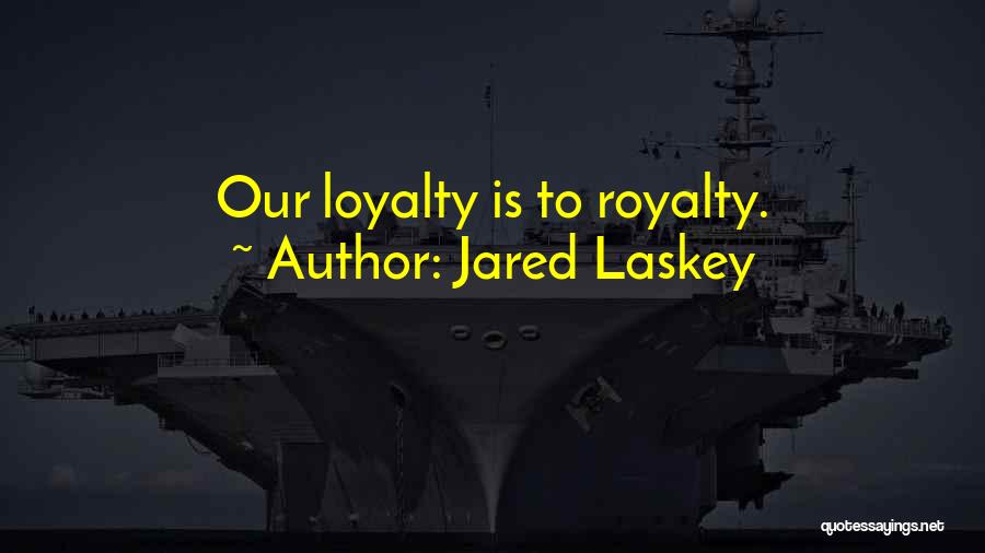 Jared Laskey Quotes: Our Loyalty Is To Royalty.