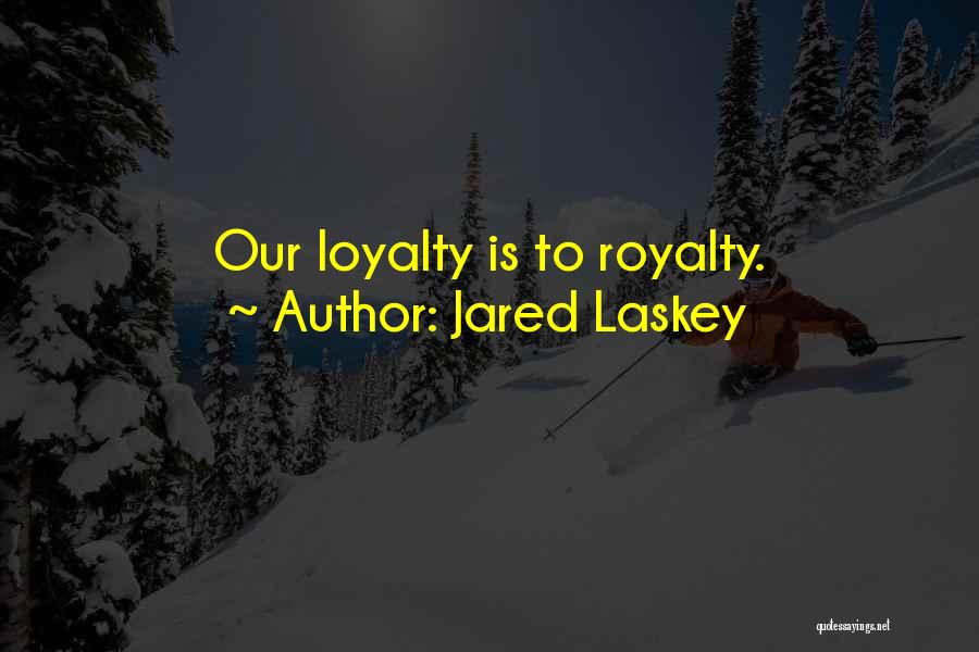 Jared Laskey Quotes: Our Loyalty Is To Royalty.