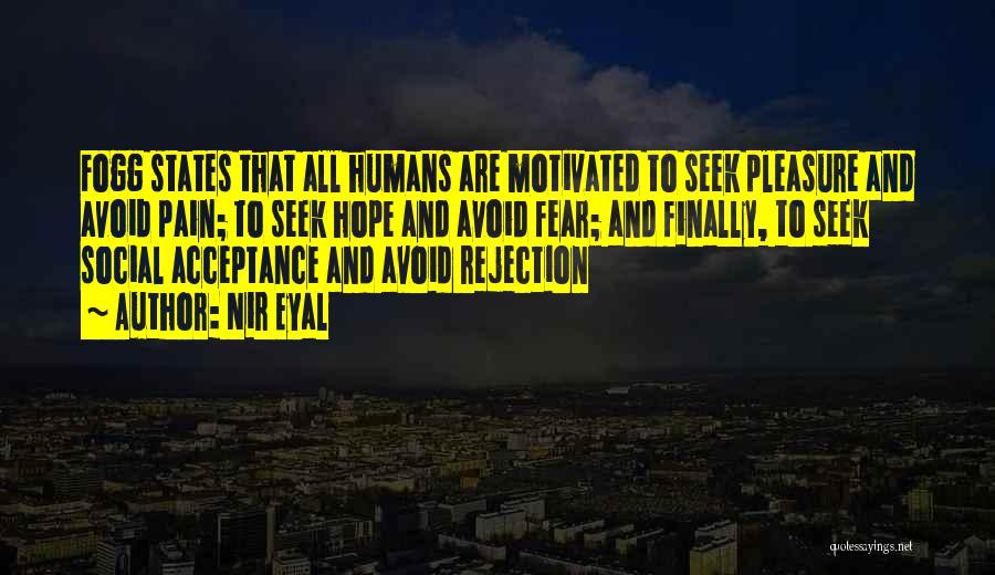 Nir Eyal Quotes: Fogg States That All Humans Are Motivated To Seek Pleasure And Avoid Pain; To Seek Hope And Avoid Fear; And