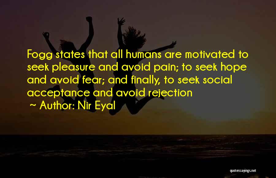 Nir Eyal Quotes: Fogg States That All Humans Are Motivated To Seek Pleasure And Avoid Pain; To Seek Hope And Avoid Fear; And