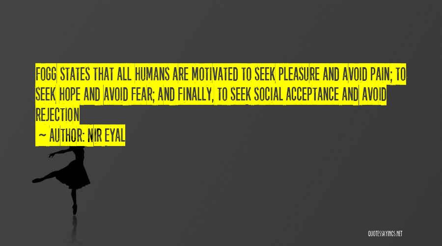 Nir Eyal Quotes: Fogg States That All Humans Are Motivated To Seek Pleasure And Avoid Pain; To Seek Hope And Avoid Fear; And