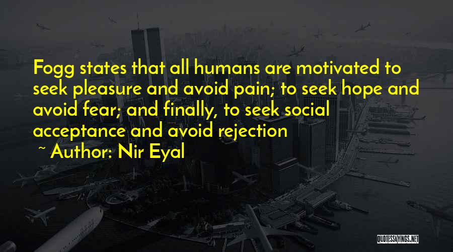 Nir Eyal Quotes: Fogg States That All Humans Are Motivated To Seek Pleasure And Avoid Pain; To Seek Hope And Avoid Fear; And