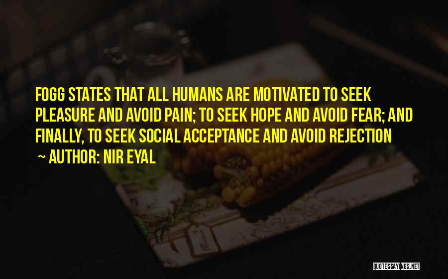 Nir Eyal Quotes: Fogg States That All Humans Are Motivated To Seek Pleasure And Avoid Pain; To Seek Hope And Avoid Fear; And