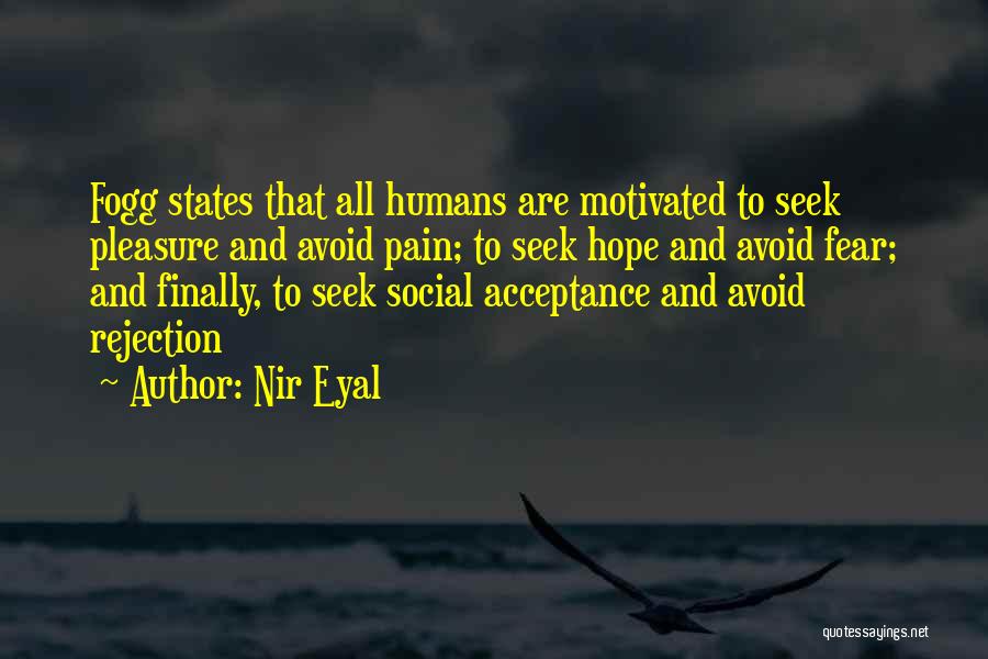 Nir Eyal Quotes: Fogg States That All Humans Are Motivated To Seek Pleasure And Avoid Pain; To Seek Hope And Avoid Fear; And