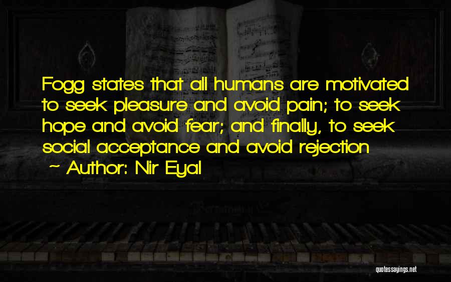 Nir Eyal Quotes: Fogg States That All Humans Are Motivated To Seek Pleasure And Avoid Pain; To Seek Hope And Avoid Fear; And