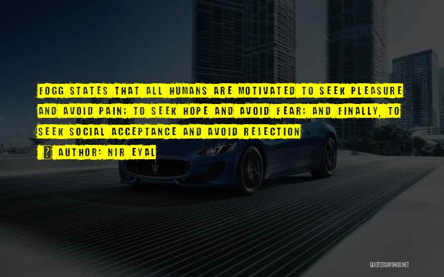 Nir Eyal Quotes: Fogg States That All Humans Are Motivated To Seek Pleasure And Avoid Pain; To Seek Hope And Avoid Fear; And