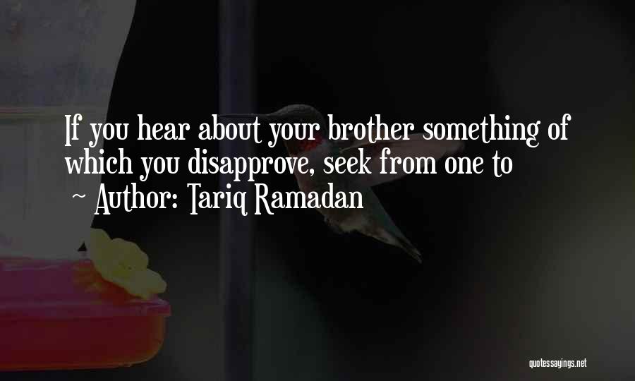 Tariq Ramadan Quotes: If You Hear About Your Brother Something Of Which You Disapprove, Seek From One To